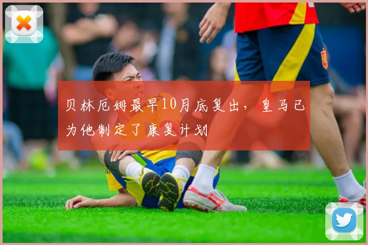 贝林厄姆最早10月底复出，皇马已为他制定了康复计划